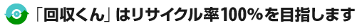 「回収くん」はリサイクル率100%を目指します