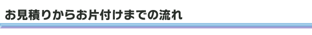 お見積りからお片付けまでの流れ